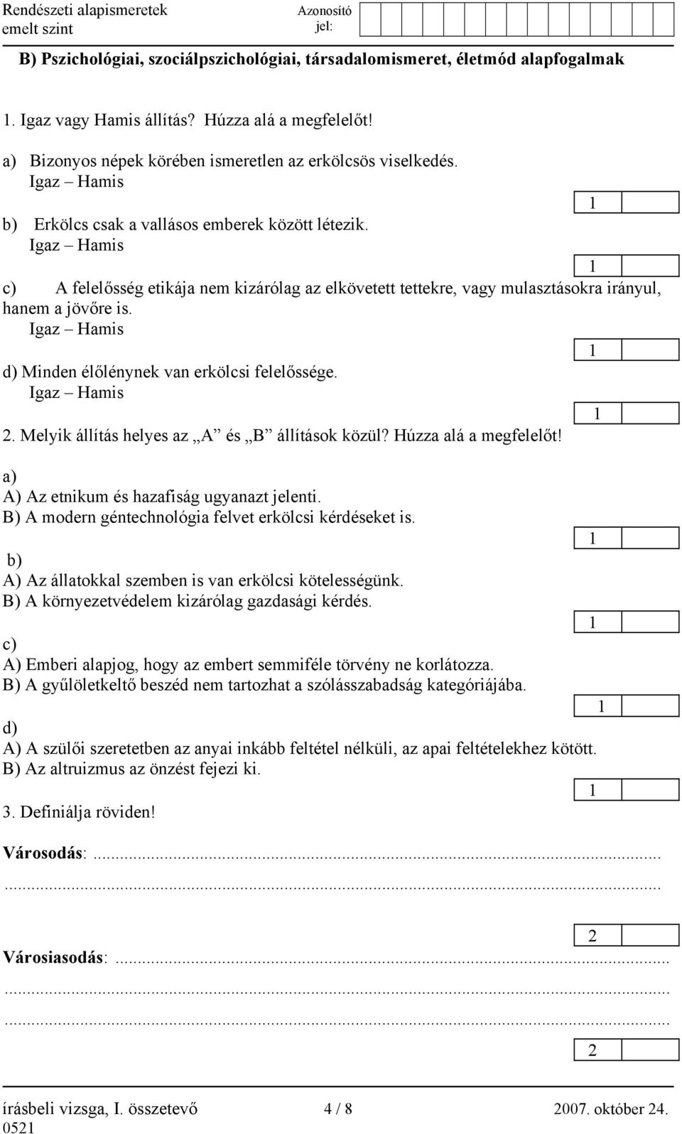 Igaz Hamis 1 d) Minden élőlénynek van erkölcsi felelőssége. Igaz Hamis 1 2. Melyik állítás helyes az A és B állítások közül? Húzza alá a megfelelőt! a) A) Az etnikum és hazafiság ugyanazt jelenti.