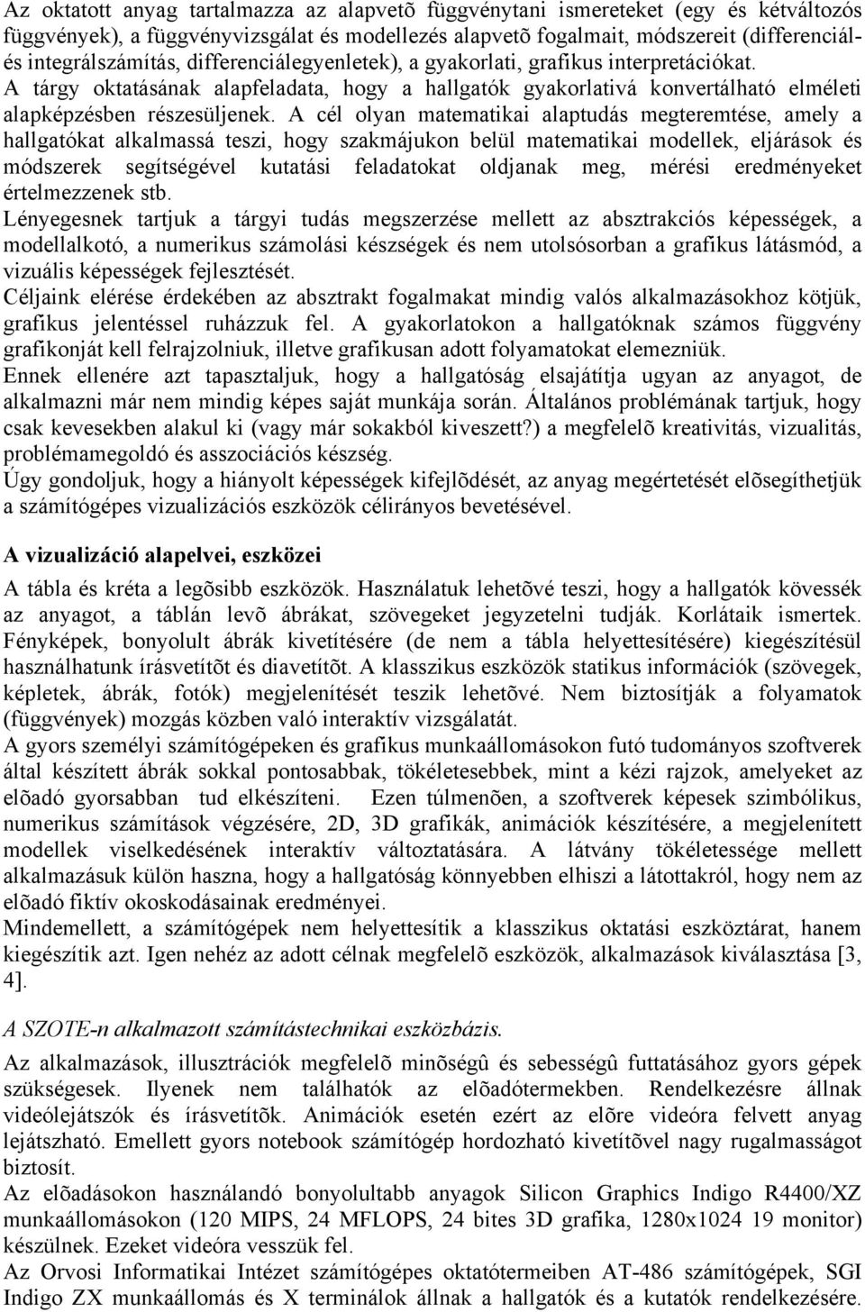 A cél olyan matematikai alaptudás megteremtése, amely a hallgatókat alkalmassá teszi, hogy szakmájukon belül matematikai modellek, eljárások és módszerek segítségével kutatási feladatokat oldjanak