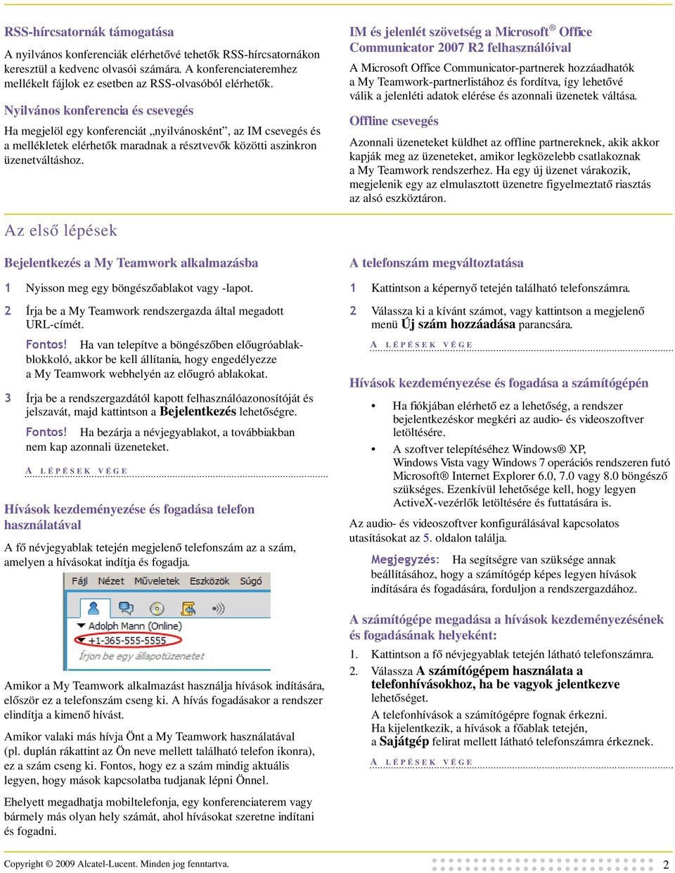 Nyilvános konferencia és csevegés Ha megjelöl egy konferenciát nyilvánosként, az IM csevegés és a mellékletek elérhetők maradnak a résztvevők közötti aszinkron üzenetváltáshoz.