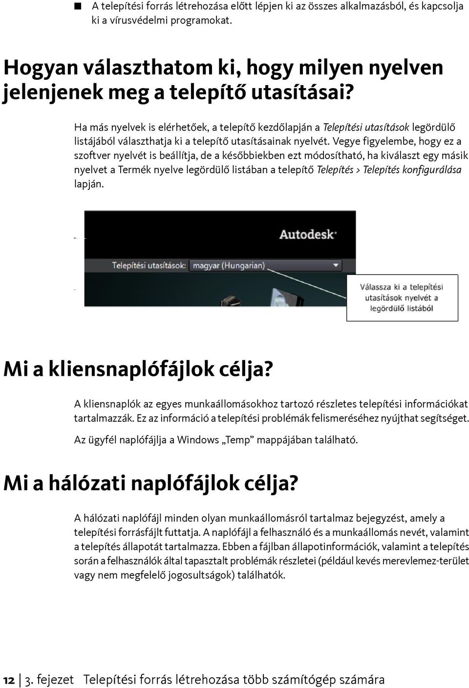 Vegye figyelembe, hogy ez a szoftver nyelvét is beállítja, de a későbbiekben ezt módosítható, ha kiválaszt egy másik nyelvet a Termék nyelve legördülő listában a telepítő Telepítés > Telepítés