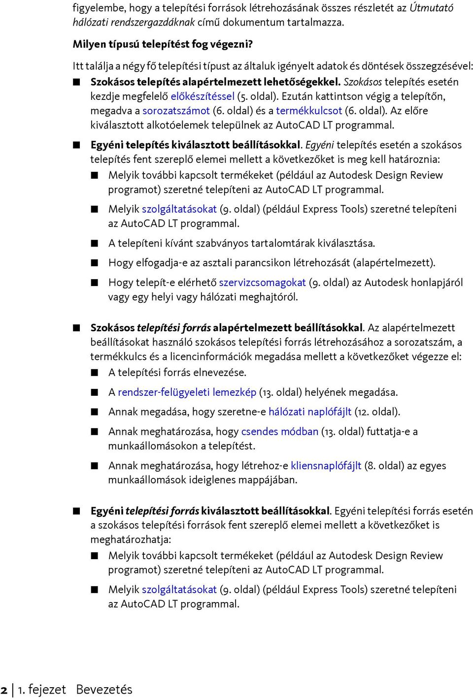 Szokásos telepítés esetén kezdje megfelelő előkészítéssel (5. oldal). Ezután kattintson végig a telepítőn, megadva a sorozatszámot (6. oldal) és a termékkulcsot (6. oldal). Az előre kiválasztott alkotóelemek települnek az AutoCAD LT programmal.