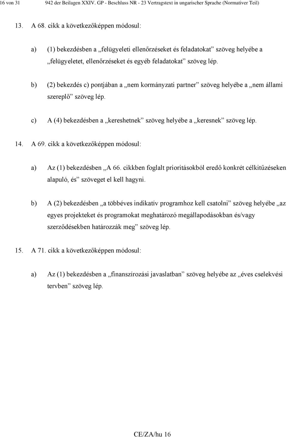 b) (2) bekezdés c) pontjában a nem kormányzati partner szöveg helyébe a nem állami szereplő szöveg lép. c) A (4) bekezdésben a kereshetnek szöveg helyébe a keresnek szöveg lép. 14. A 69.