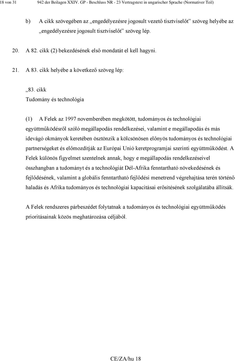 szöveg lép. 20. A 82. cikk (2) bekezdésének első mondatát el kell hagyni. 21. A 83. cikk helyébe a következő szöveg lép: 83.