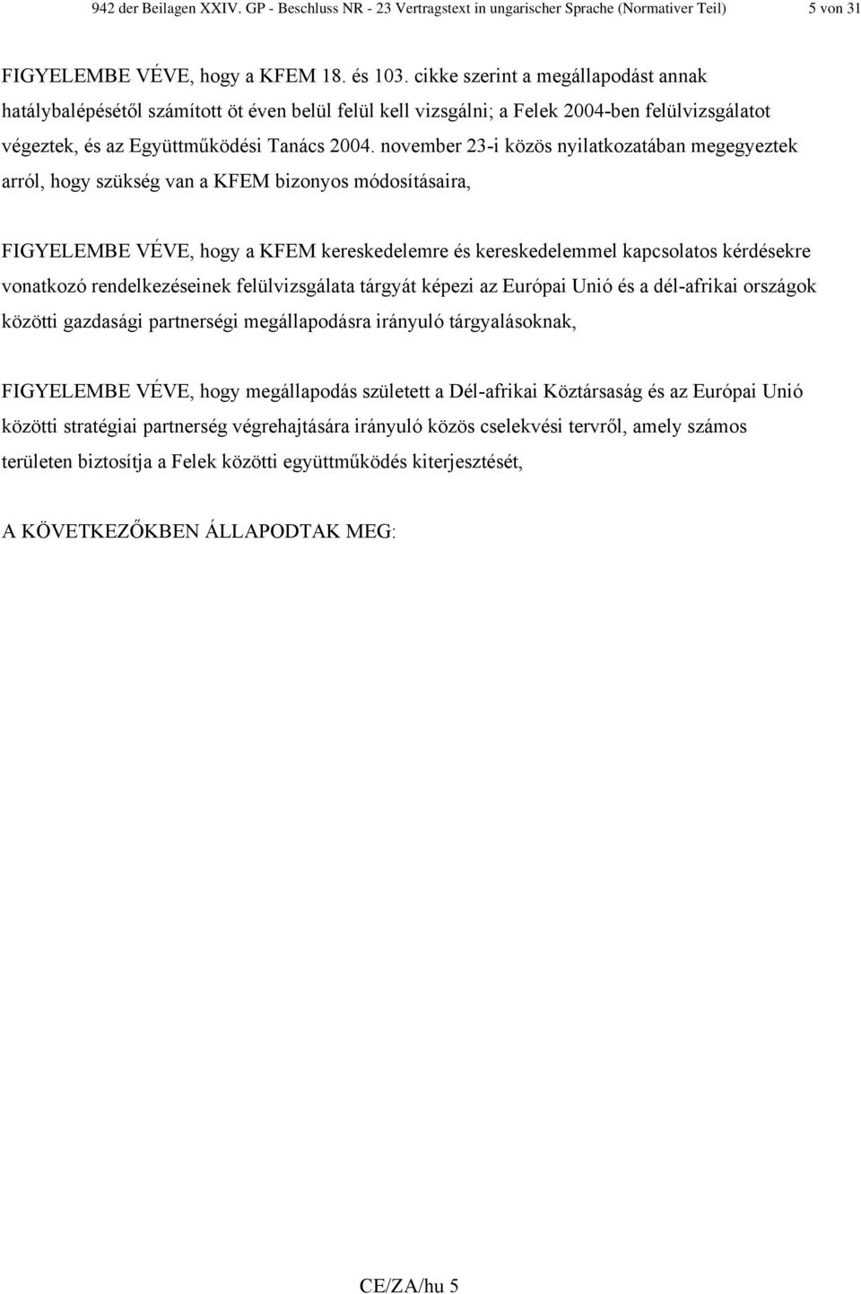 november 23-i közös nyilatkozatában megegyeztek arról, hogy szükség van a KFEM bizonyos módosításaira, FIGYELEMBE VÉVE, hogy a KFEM kereskedelemre és kereskedelemmel kapcsolatos kérdésekre vonatkozó