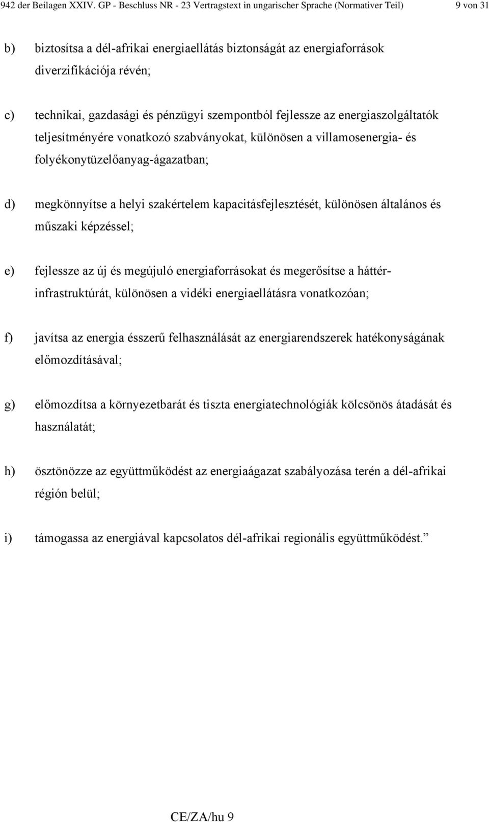 gazdasági és pénzügyi szempontból fejlessze az energiaszolgáltatók teljesítményére vonatkozó szabványokat, különösen a villamosenergia- és folyékonytüzelőanyag-ágazatban; d) megkönnyítse a helyi