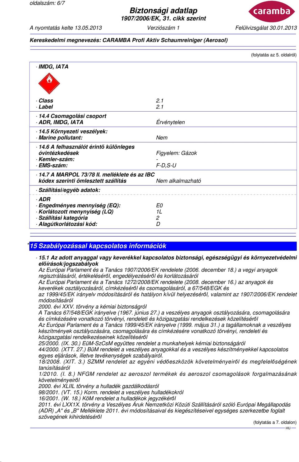 melléklete és az IBC kódex szerinti ömlesztett szállítás Szállítási/egyéb adatok: ADR Engedményes mennyiség (EQ): E0 Korlátozott menynyiség (LQ) 1L Szállítási kategória 2 Alagútkorlátozási kód: D Nem