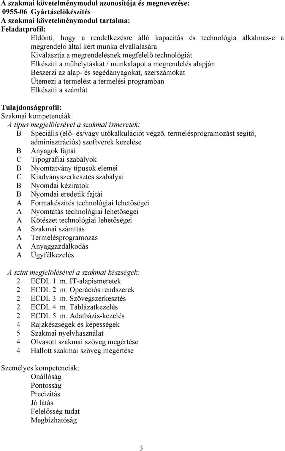 segédanyagokat, szerszámokat Ütemezi a termelést a termelési programban Elkészíti a számlát Tulajdonságprofil: Szakmai kompetenciák: A típus megjelölésével a szakmai ismeretek: B Speciális (elő-