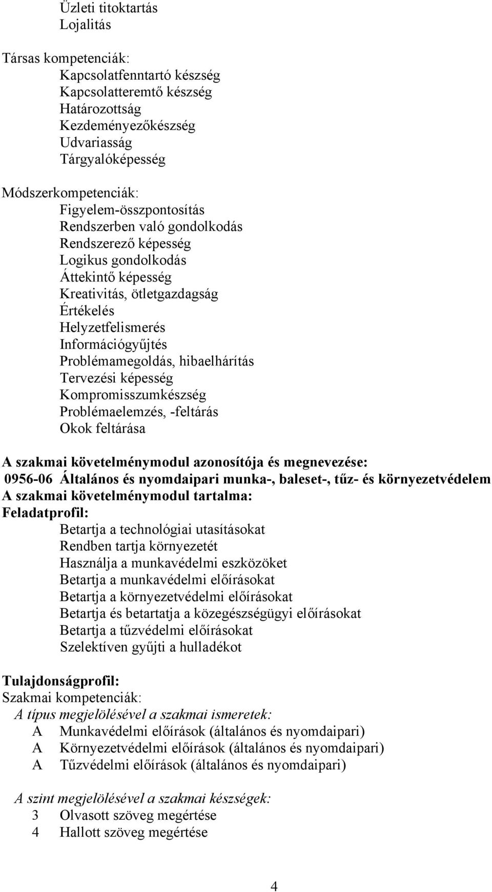 Problémamegoldás, hibaelhárítás Tervezési képesség Kompromisszumkészség Problémaelemzés, -feltárás Okok feltárása A szakmai követelménymodul azonosítója és megnevezése: 0956-06 Általános és