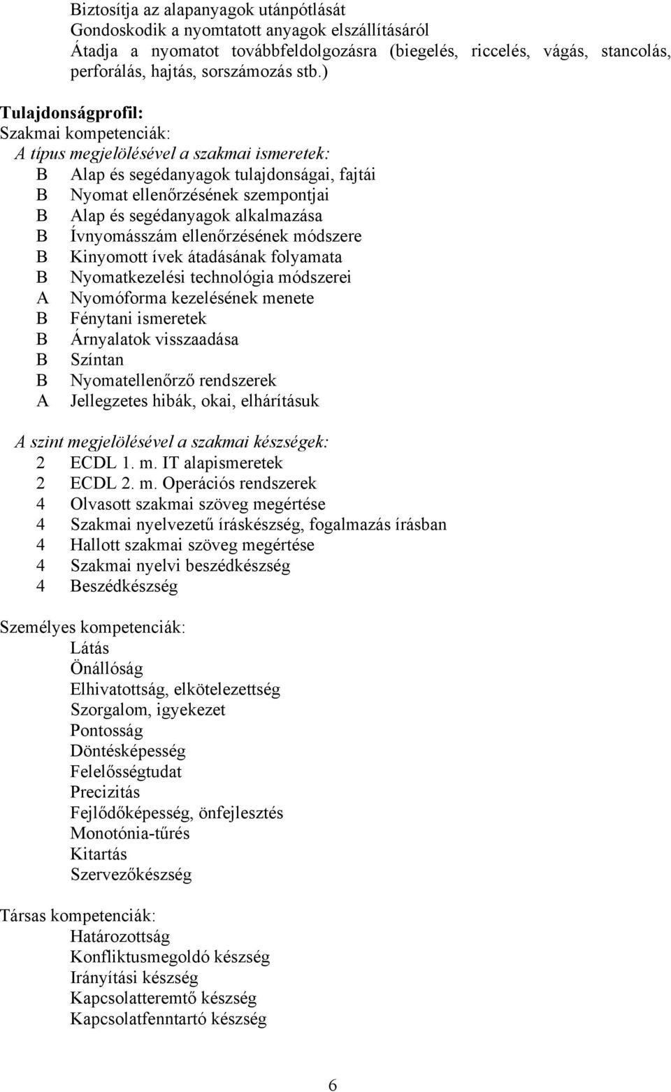 alkalmazása B Ívnyomásszám ellenőrzésének módszere B Kinyomott ívek átadásának folyamata B Nyomatkezelési technológia módszerei A Nyomóforma kezelésének menete B Fénytani ismeretek B Árnyalatok