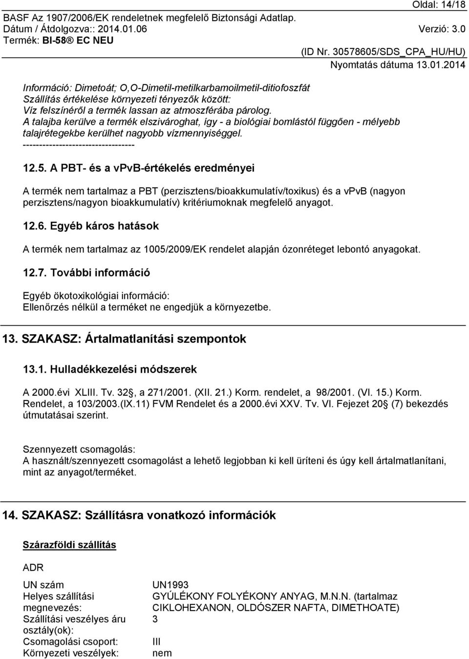 A PBT- és a vpvb-értékelés eredményei A termék nem tartalmaz a PBT (perzisztens/bioakkumulatív/toxikus) és a vpvb (nagyon perzisztens/nagyon bioakkumulatív) kritériumoknak megfelelő anyagot. 12.6.