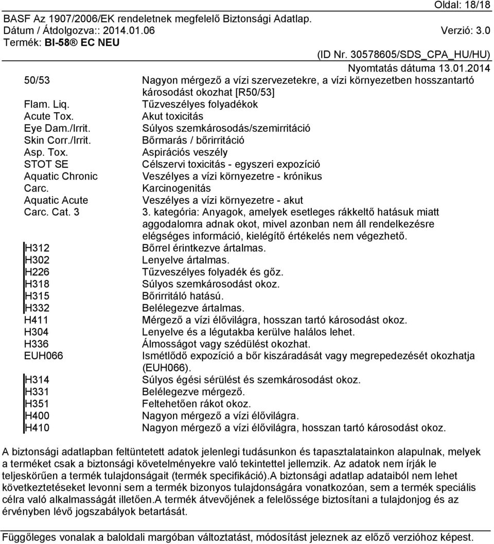 Aspirációs veszély STOT SE Célszervi toxicitás - egyszeri expozíció Aquatic Chronic Veszélyes a vízi környezetre - krónikus Carc. Karcinogenitás Aquatic Acute Veszélyes a vízi környezetre - akut Carc.