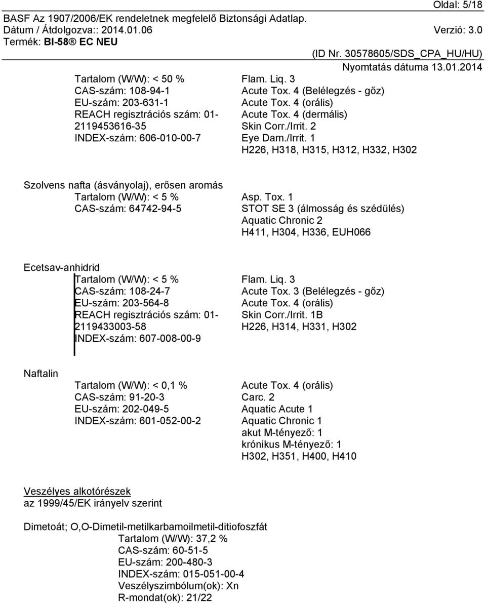 Tox. 1 STOT SE 3 (álmosság és szédülés) Aquatic Chronic 2 H411, H304, H336, EUH066 Ecetsav-anhidrid Tartalom (W/W): < 5 % CAS-szám: 108-24-7 EU-szám: 203-564-8 REACH regisztrációs szám: