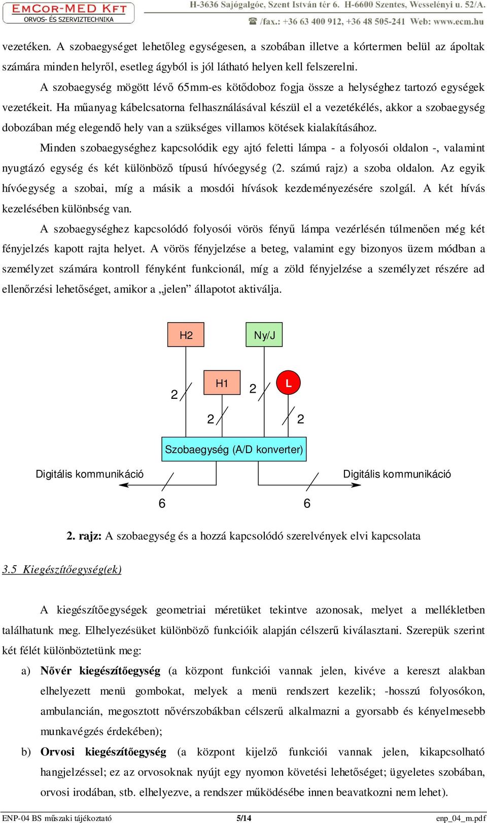 Ha mőanyag kábelcsatorna felhasználásával készül el a vezetékélés, akkor a szobaegység dobozában még elegendı hely van a szükséges villamos kötések kialakításához.