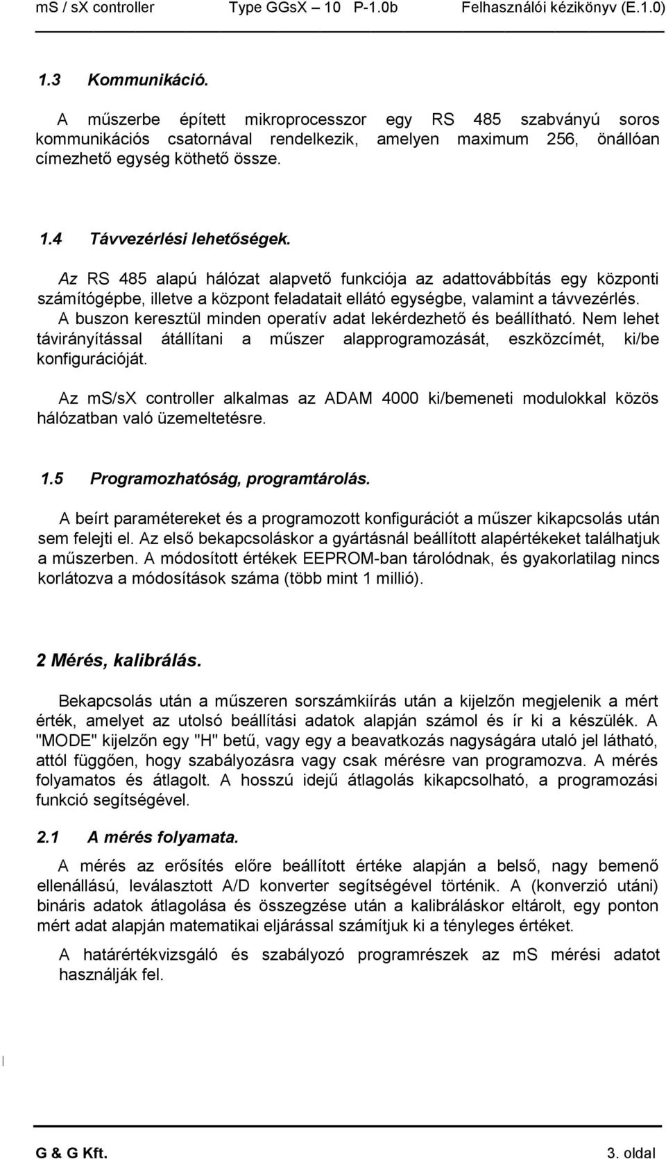 A buszon keresztül minden operatív adat lekérdezhetı és beállítható. Nem lehet távirányítással átállítani a mőszer alapprogramozását, eszközcímét, ki/be konfigurációját.