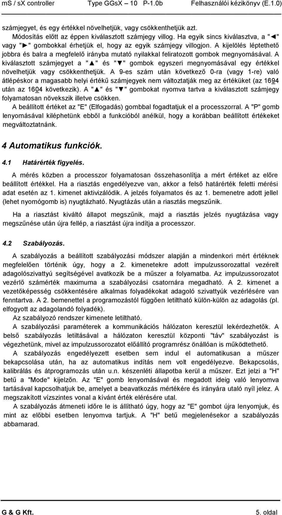 A kijelölés léptethetı jobbra és balra a megfelelı irányba mutató nyilakkal feliratozott gombok megnyomásával.