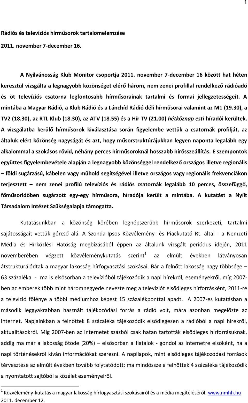 és formai jellegzetességeit. A mintába a Magyar Rádió, a Klub Rádió és a Lánchíd Rádió déli hírműsorai valamint az M1 (19.30), a TV2 (18.30), az RTL Klub (18.30), az ATV (18.55) és a Hír TV (21.