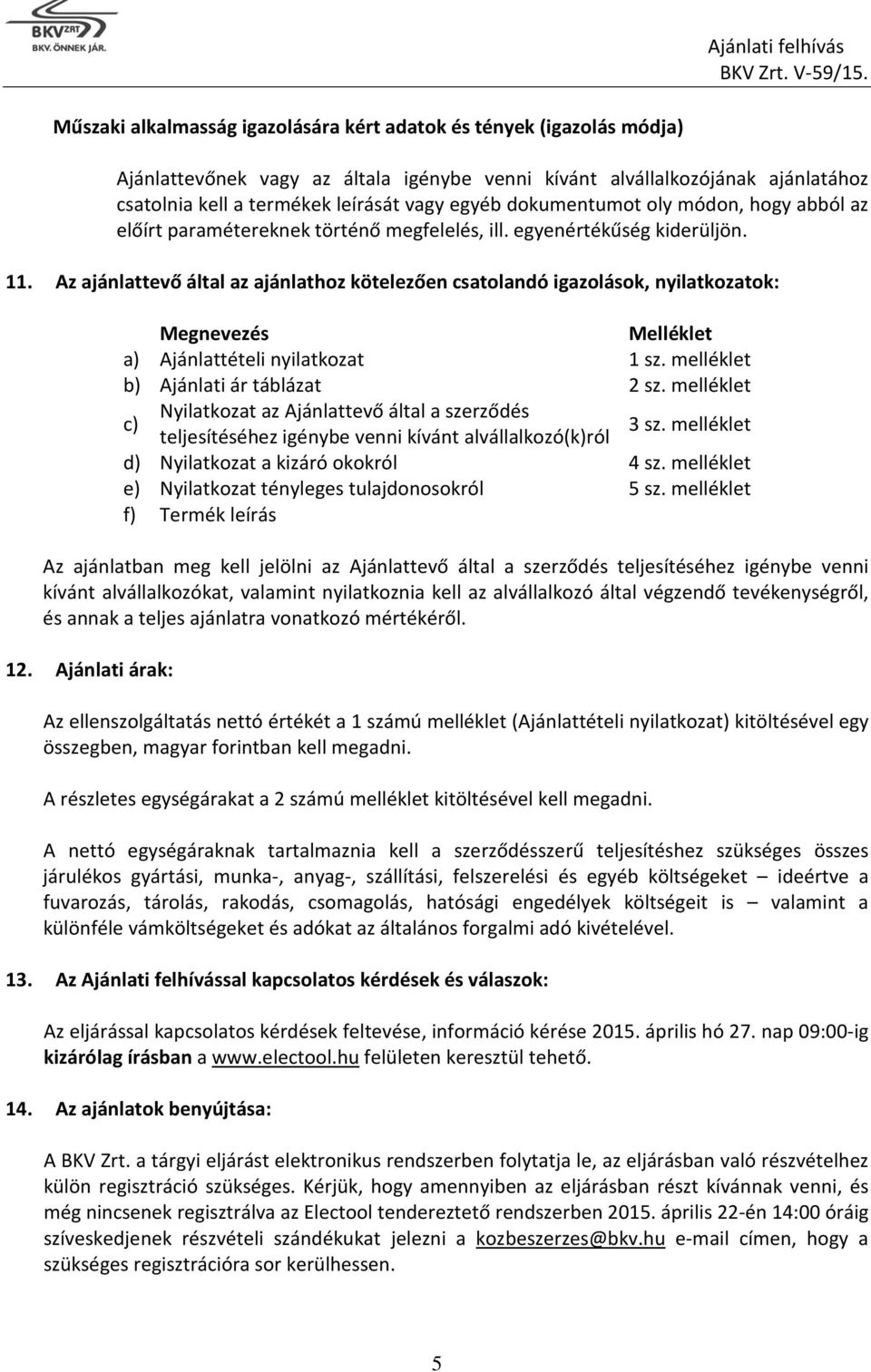 Az ajánlattevő által az ajánlathoz kötelezően csatolandó igazolások, nyilatkozatok: Megnevezés Melléklet a) Ajánlattételi nyilatkozat 1 sz. melléklet b) Ajánlati ár táblázat 2 sz.