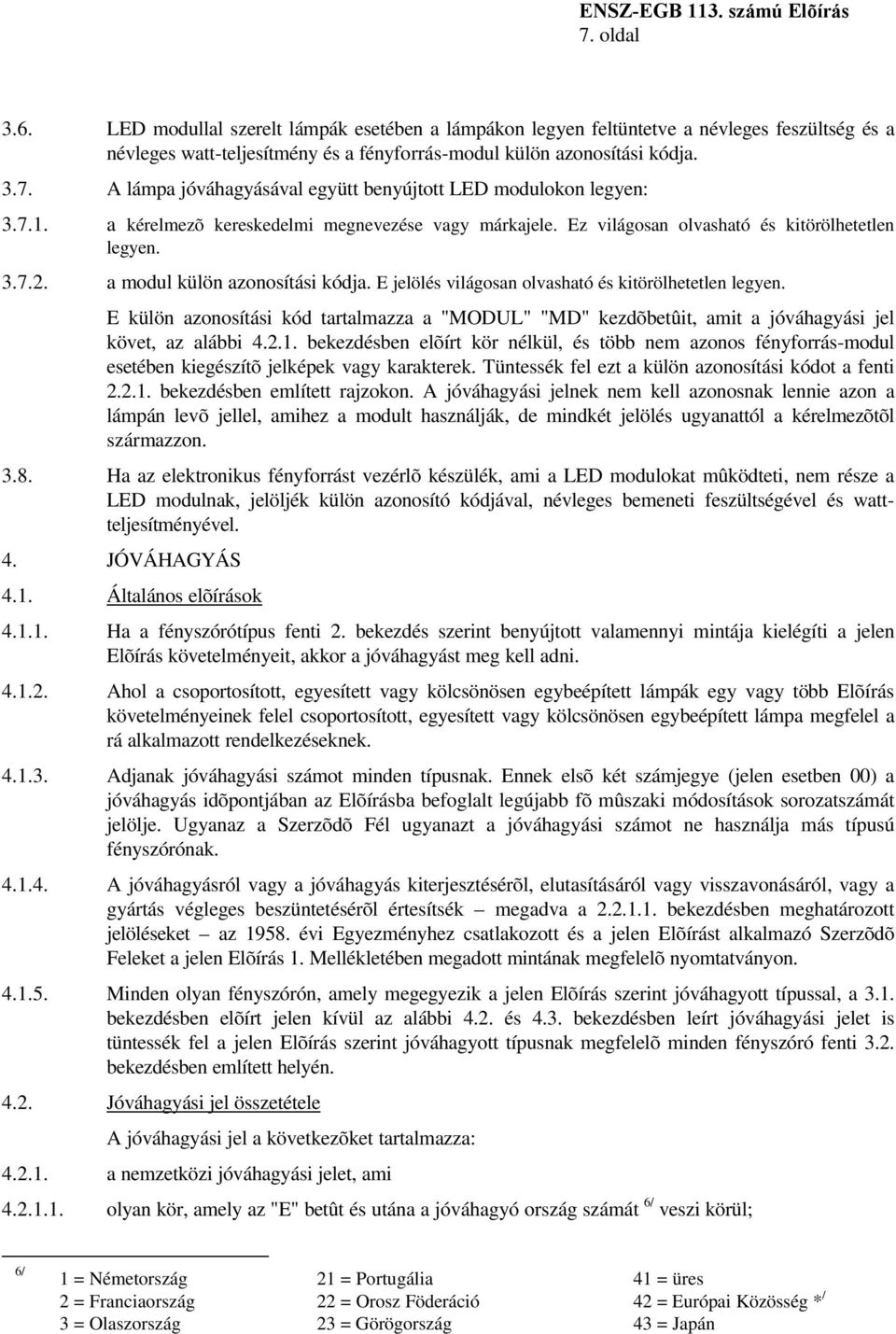 E jelölés világosan olvasható és kitörölhetetlen legyen. E külön azonosítási kód tartalmazza a "MODUL" "MD" kezdõbetûit, amit a jóváhagyási jel követ, az alábbi 4.2.1.