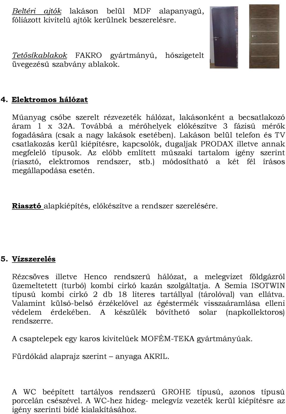 Lakáson belül telefon és TV csatlakozás kerül kiépítésre, kapcsolók, dugaljak PRODAX illetve annak megfelelı típusok.