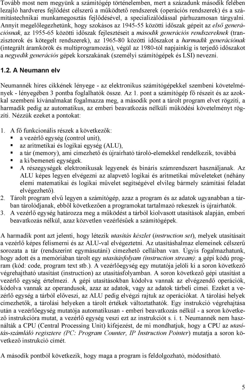 Annyit megelőlegezhetünk, hogy szokásos az 1945-55 közötti időszak gépeit az első generációsnak, az 1955-65 közötti időszak fejlesztéseit a második generációs rendszereknek (tranzisztorok és kötegelt