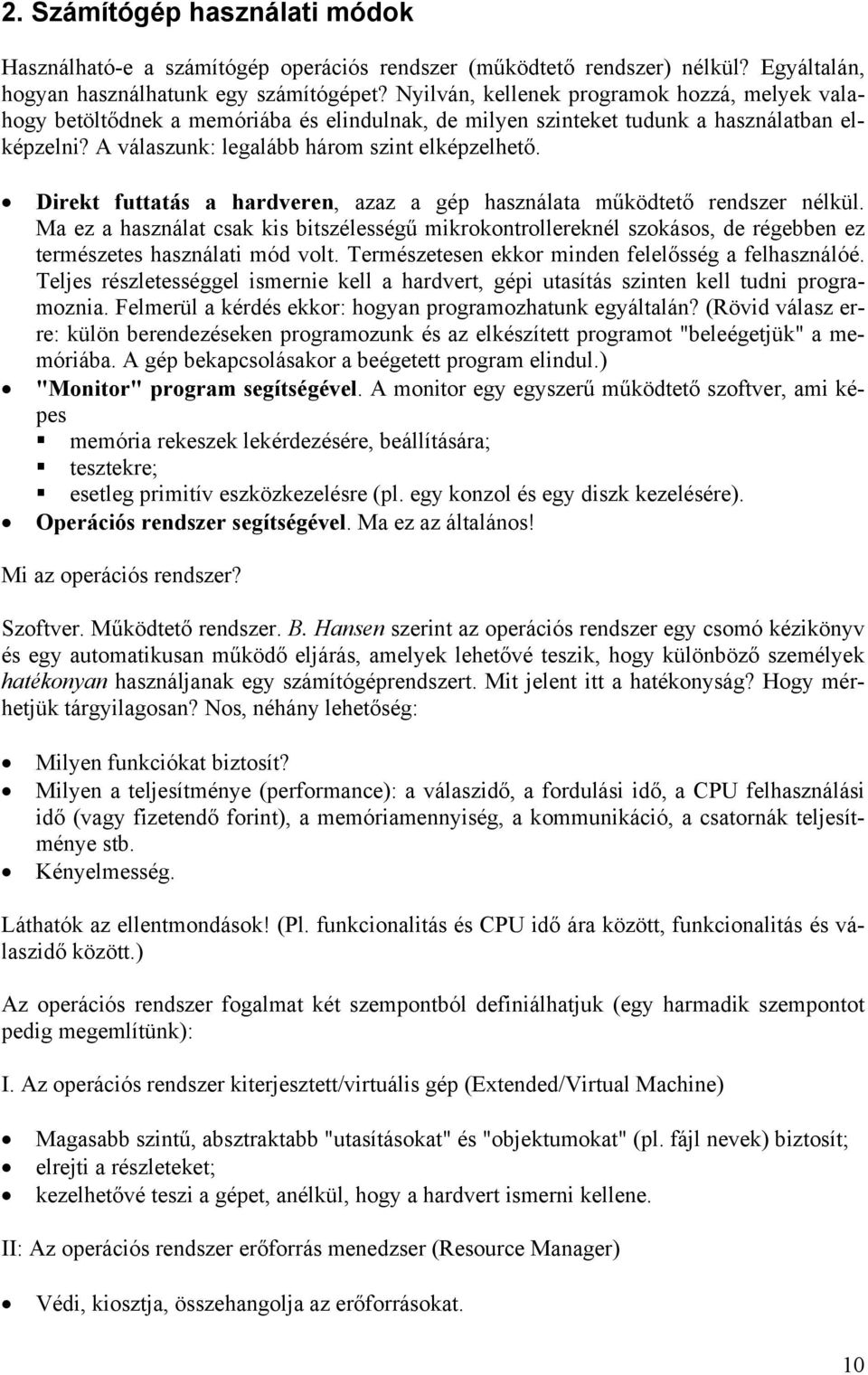 Direkt futtatás a hardveren, azaz a gép használata működtető rendszer nélkül. Ma ez a használat csak kis bitszélességű mikrokontrollereknél szokásos, de régebben ez természetes használati mód volt.