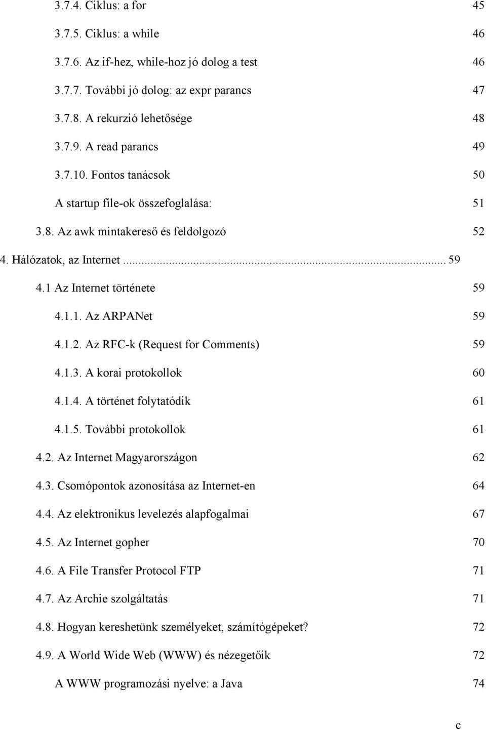 1.3. A korai protokollok 60 4.1.4. A történet folytatódik 61 4.1.5. További protokollok 61 4.2. Az Internet Magyarországon 62 4.3. Csomópontok azonosítása az Internet-en 64 4.4. Az elektronikus levelezés alapfogalmai 67 4.