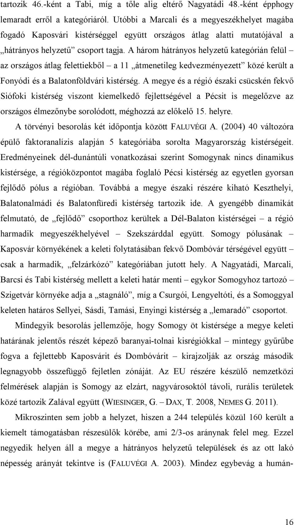 A három hátrányos helyzetű kategórián felül az országos átlag felettiekből a 11 átmenetileg kedvezményezett közé került a Fonyódi és a Balatonföldvári kistérség.