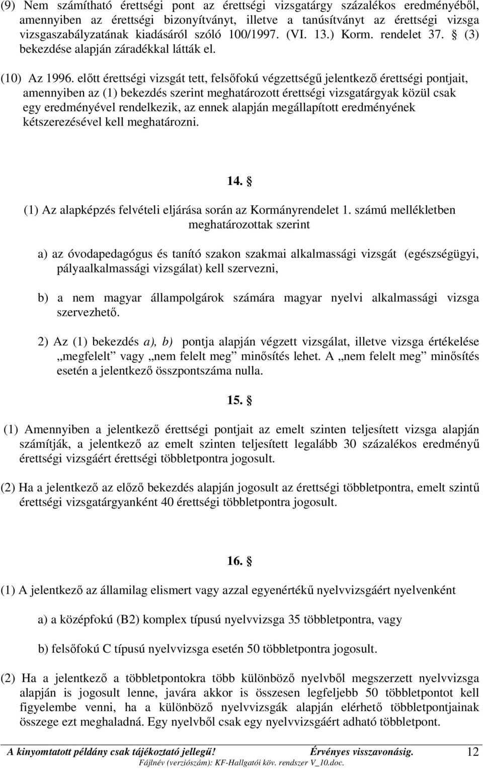 előtt érettségi vizsgát tett, felsőfokú végzettségű jelentkező érettségi pontjait, amennyiben az (1) bekezdés szerint meghatározott érettségi vizsgatárgyak közül csak egy eredményével rendelkezik, az