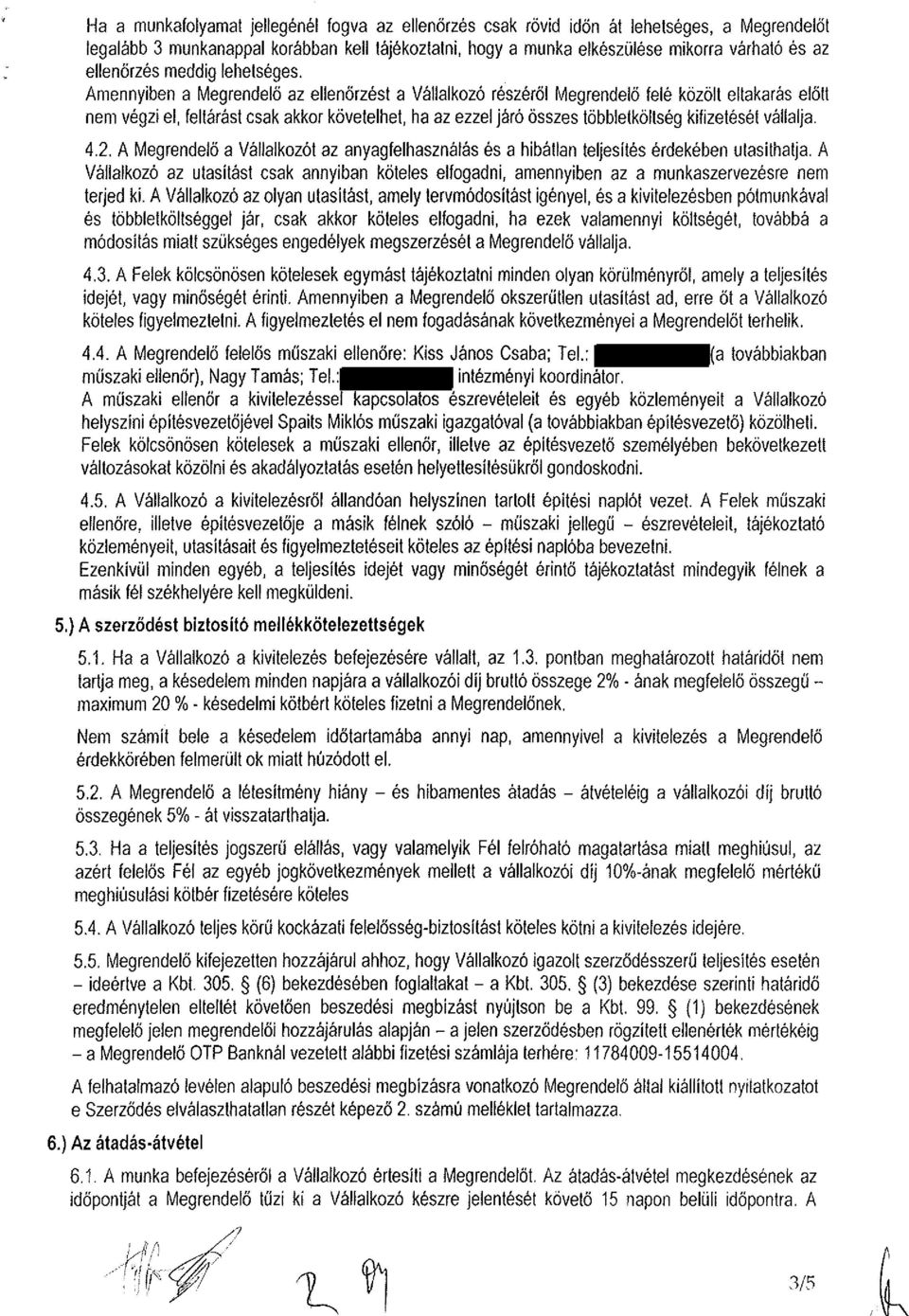 Amennyiben a Megrendelő az ellenőrzést a Vállalkozó részéről Megrendelő felé közölt eltakarás előtt nem végzi el, feltárást csak akkor követelhet, ha az ezzel járó összes többletköltség kifizetését