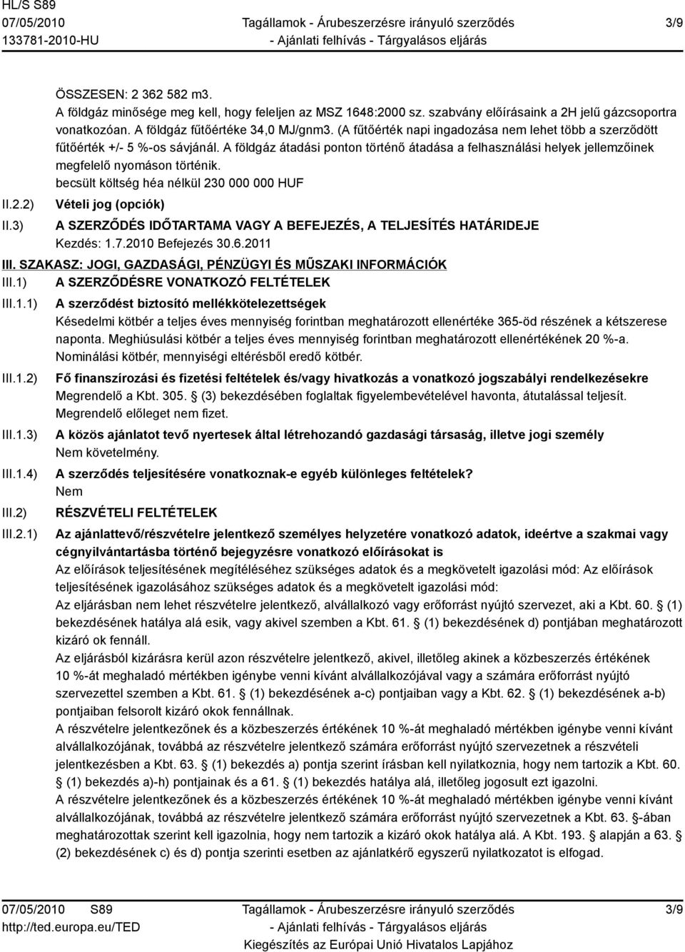 becsült költség héa nélkül 230 000 000 HUF Vételi jog (opciók) A SZERZŐDÉS IDŐTARTAMA VAGY A BEFEJEZÉS, A TELJESÍTÉS HATÁRIDEJE Kezdés: 1.7.2010 Befejezés 30.6.2011 III.