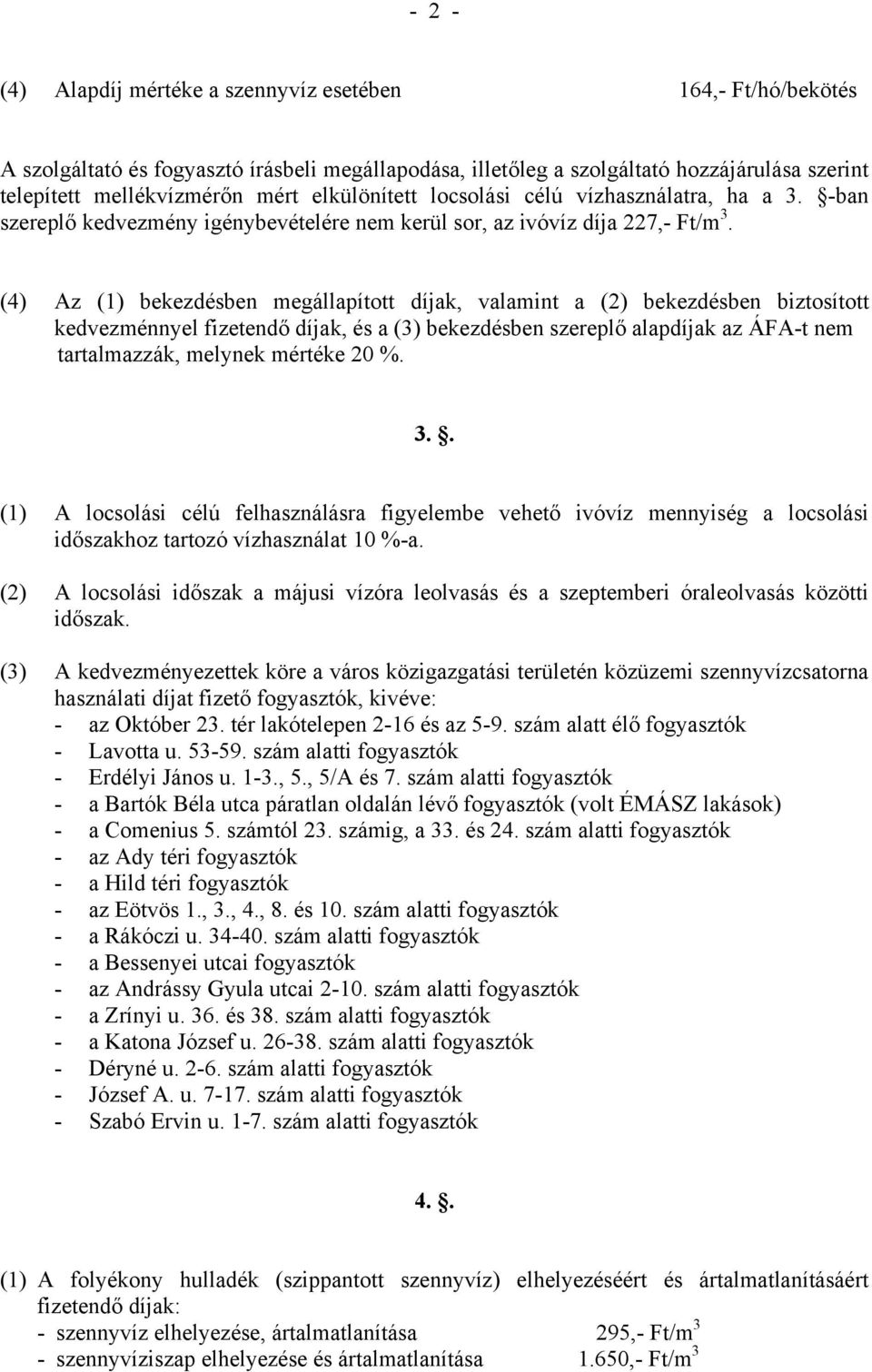 (4) Az (1) bekezdésben megállapított díjak, valamint a (2) bekezdésben biztosított kedvezménnyel fizetendő díjak, és a (3) bekezdésben szereplő alapdíjak az ÁFA-t nem tartalmazzák, melynek mértéke 20