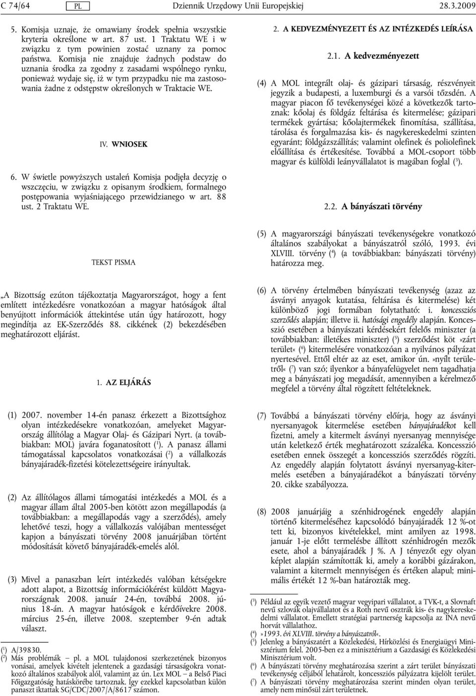 IV. WNIOSEK 6. W świetle powyższych ustaleń Komisja podjęła decyzję o wszczęciu, w związku z opisanym środkiem, formalnego postępowania wyjaśniającego przewidzianego w art. 88 ust. 2 