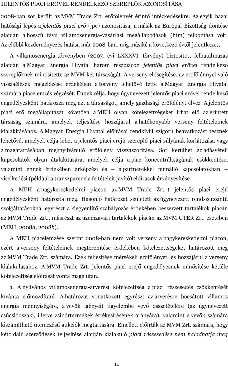 Az előbbi kezdeményezés hatása már 2008-ban, míg másiké a következő évtől jelentkezett. A villamosenergia-törvényben (2007. évi LXXXVI.