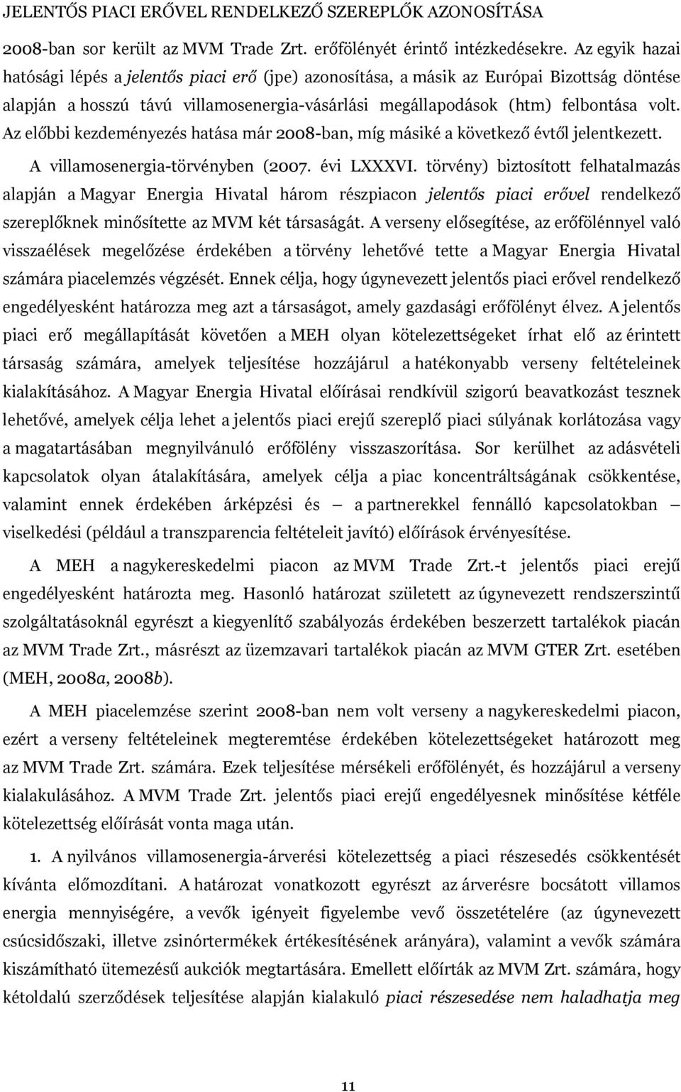 Az előbbi kezdeményezés hatása már 2008-ban, míg másiké a következő évtől jelentkezett. A villamosenergia-törvényben (2007. évi LXXXVI.