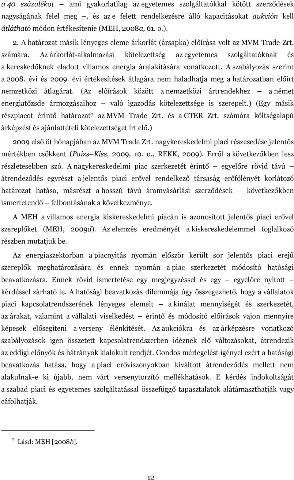 Az árkorlát-alkalmazási kötelezettség az egyetemes szolgáltatóknak és a kereskedőknek eladott villamos energia áralakítására vonatkozott. A szabályozás szerint a 2008. évi és 2009.