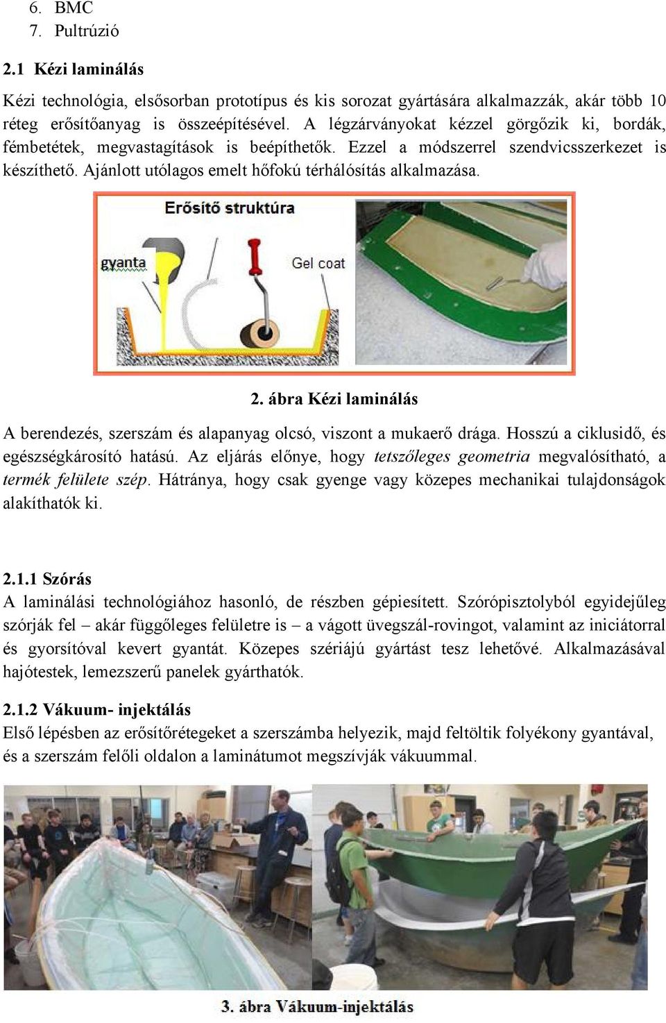 2. ábra Kézi laminálás A berendezés, szerszám és alapanyag olcsó, viszont a mukaerő drága. Hosszú a ciklusidő, és egészségkárosító hatású.