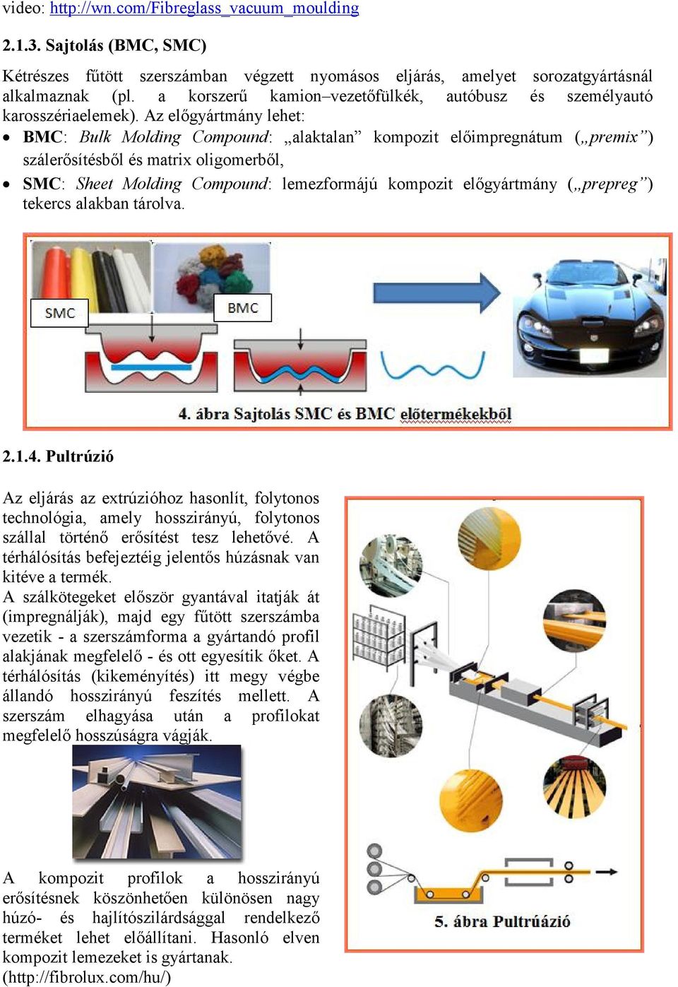 Az előgyártmány lehet: BMC: Bulk Molding Compound: alaktalan kompozit előimpregnátum ( premix ) szálerősítésből és matrix oligomerből, SMC: Sheet Molding Compound: lemezformájú kompozit előgyártmány