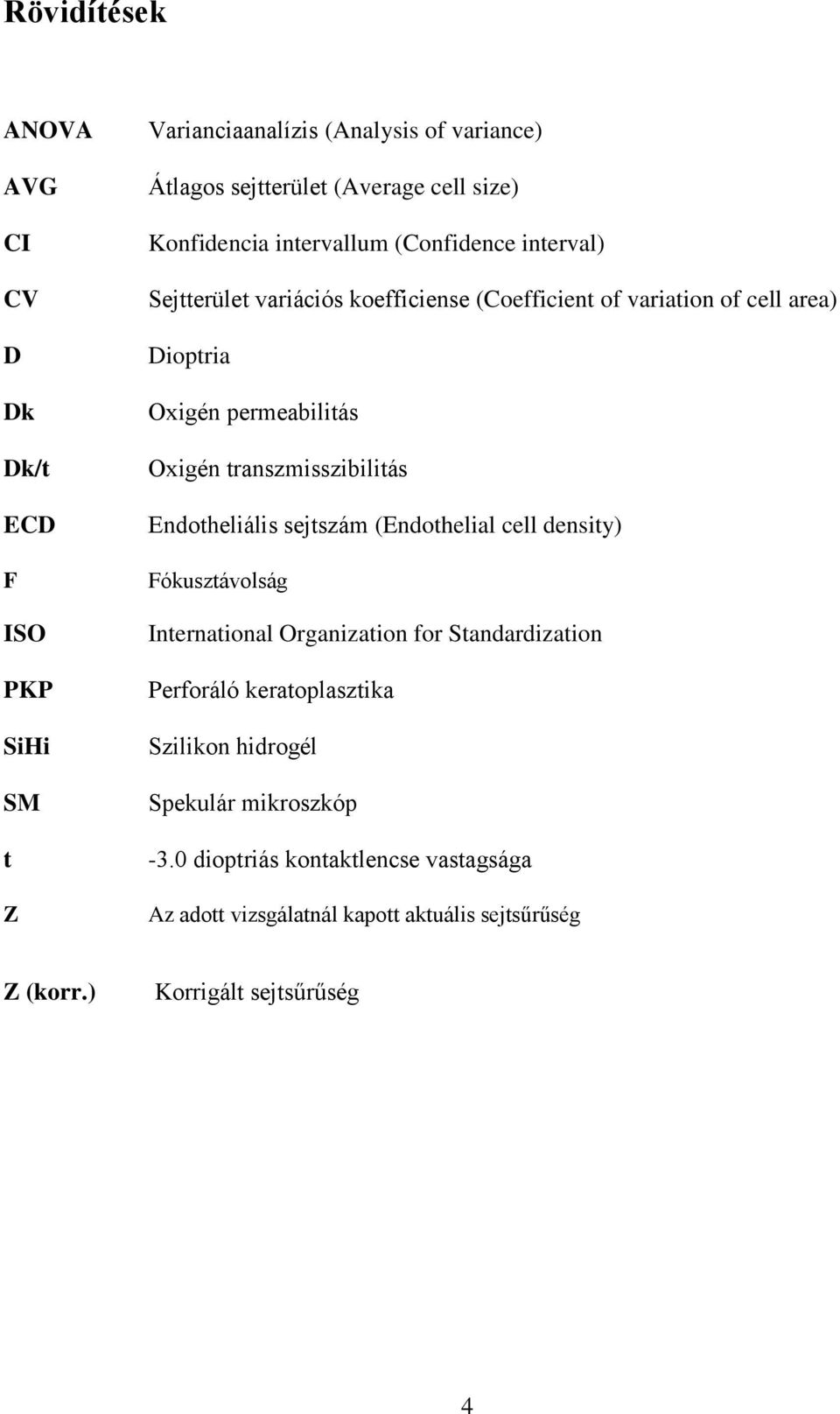 Oxigén transzmisszibilitás Endotheliális sejtszám (Endothelial cell density) Fókusztávolság International Organization for Standardization Perforáló