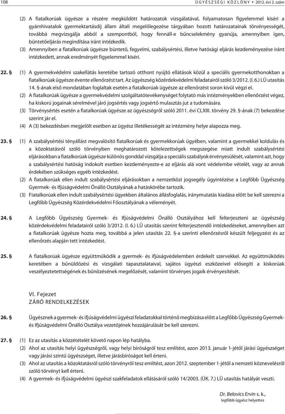 határozatainak törvényességét, továbbá megvizsgálja abból a szempontból, hogy fennáll-e bûncselekmény gyanúja, amennyiben igen, büntetõeljárás megindítása iránt intézkedik.