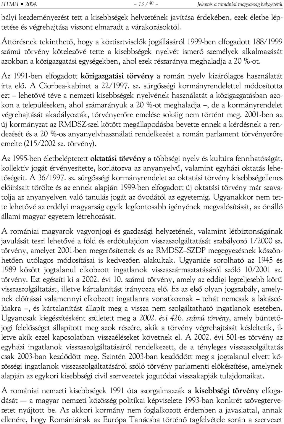 Áttörésnek tekinthető, hogy a köztisztviselők jogállásáról 1999-ben elfogadott 188/1999 számú törvény kötelezővé tette a kisebbségek nyelvét ismerő személyek alkalmazását azokban a közigazgatási