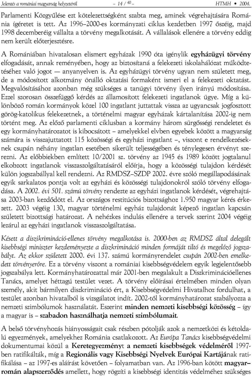 A Romániában hivatalosan elismert egyházak 1990 óta igénylik egyházügyi törvény elfogadását, annak reményében, hogy az biztosítaná a felekezeti iskolahálózat működtetéséhez való jogot anyanyelven is.