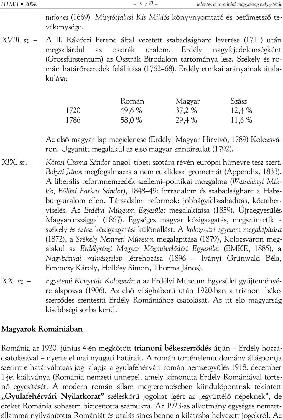 Székely és román határőrezredek felállítása (1762 68). Erdély etnikai arányainak átalakulása: Román Magyar Szász 1720 49,6 % 37,2 % 12,4 % 1786 58,0 % 29,4 % 11,6 % XIX. sz.