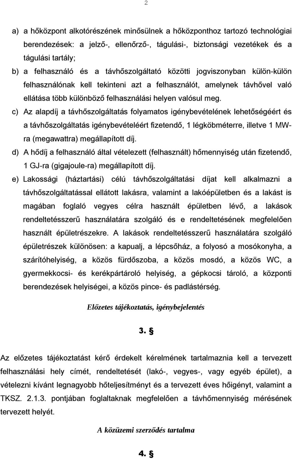 c) Az alapdíj a távhőszolgáltatás folyamatos igénybevételének lehetőségéért és a távhőszolgáltatás igénybevételéért fizetendő, 1 légköbméterre, illetve 1 MWra (megawattra) megállapított díj.