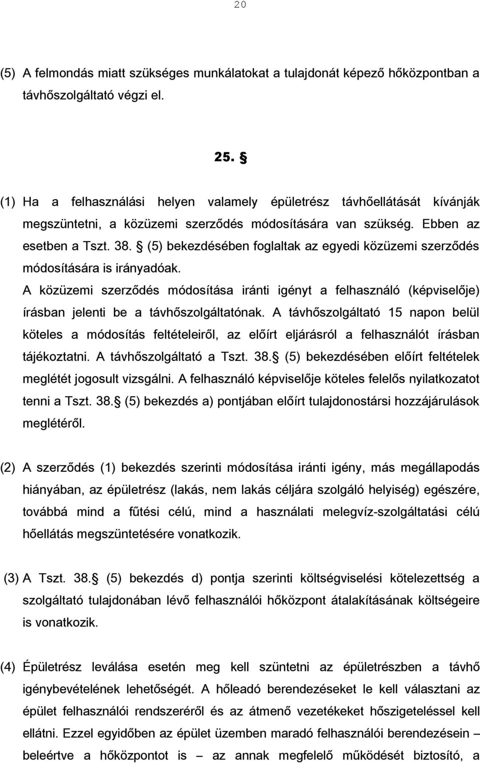 (5) bekezdésében foglaltak az egyedi közüzemi szerződés módosítására is irányadóak. A közüzemi szerződés módosítása iránti igényt a felhasználó (képviselője) írásban jelenti be a távhőszolgáltatónak.