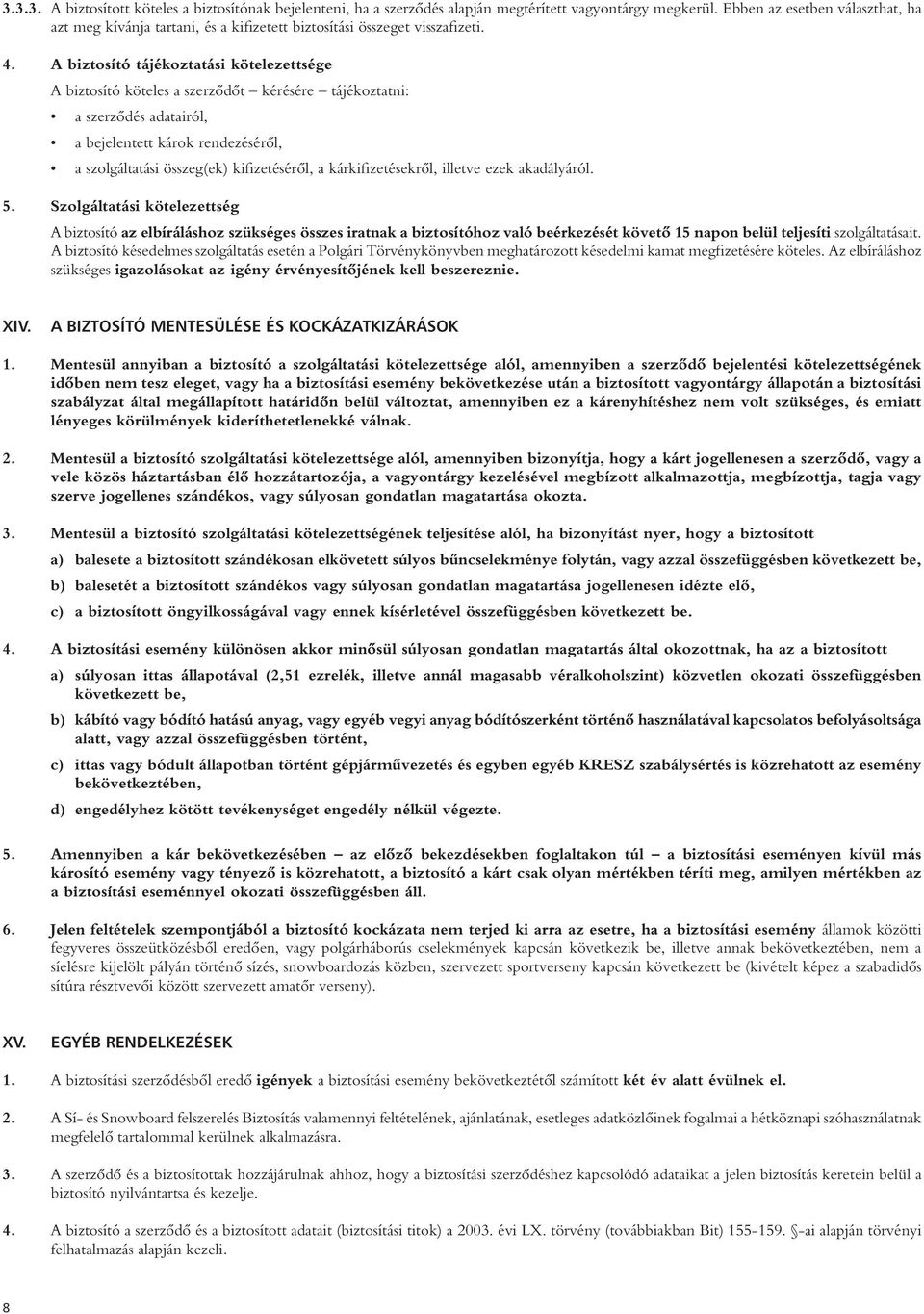 A biztosító tájékoztatási kötelezettsége A biztosító köteles a szerzôdôt kérésére tájékoztatni: a szerzôdés adatairól, a bejelentett károk rendezésérôl, a szolgáltatási összeg(ek) kifizetésérôl, a