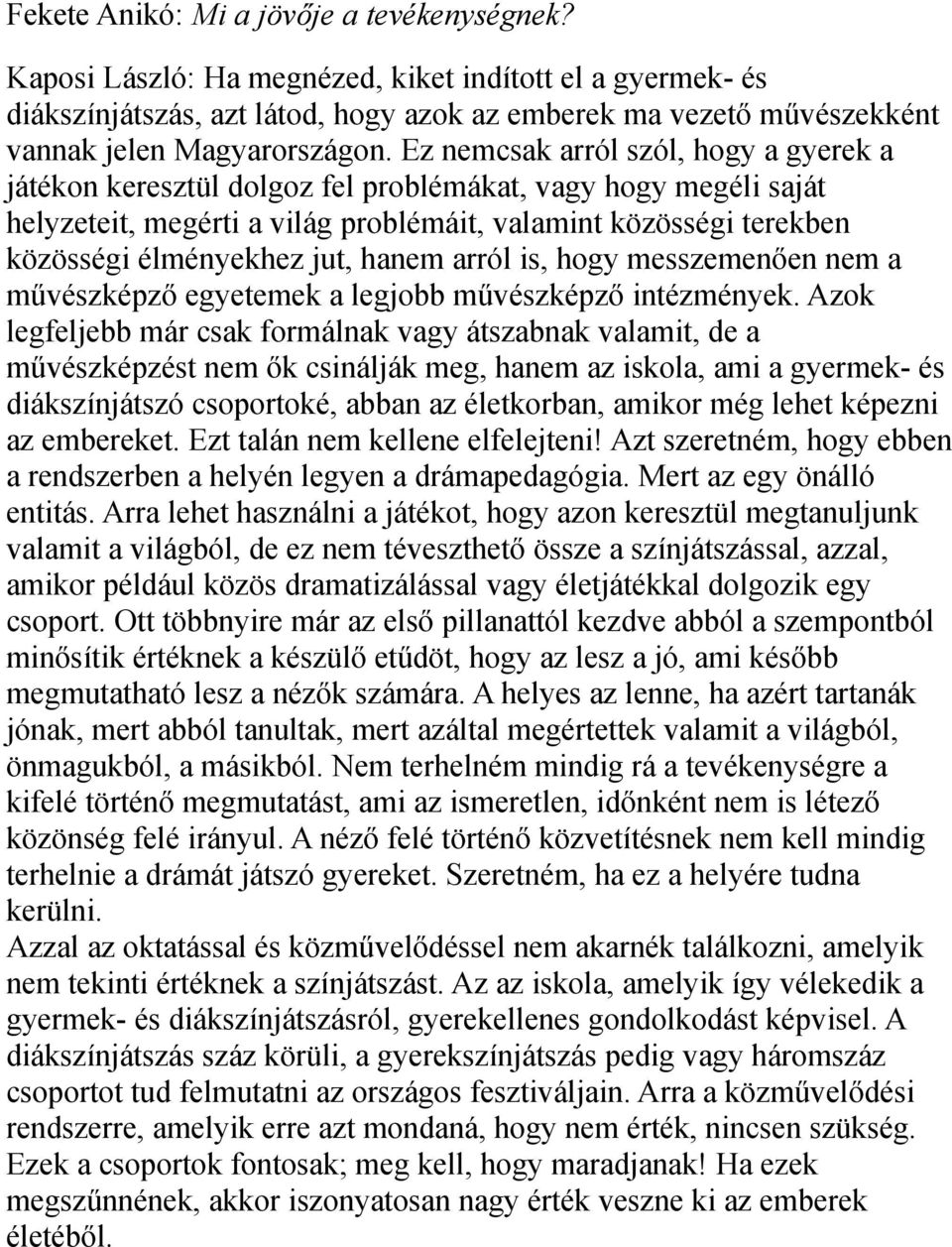 Ez nemcsak arról szól, hogy a gyerek a játékon keresztül dolgoz fel problémákat, vagy hogy megéli saját helyzeteit, megérti a világ problémáit, valamint közösségi terekben közösségi élményekhez jut,