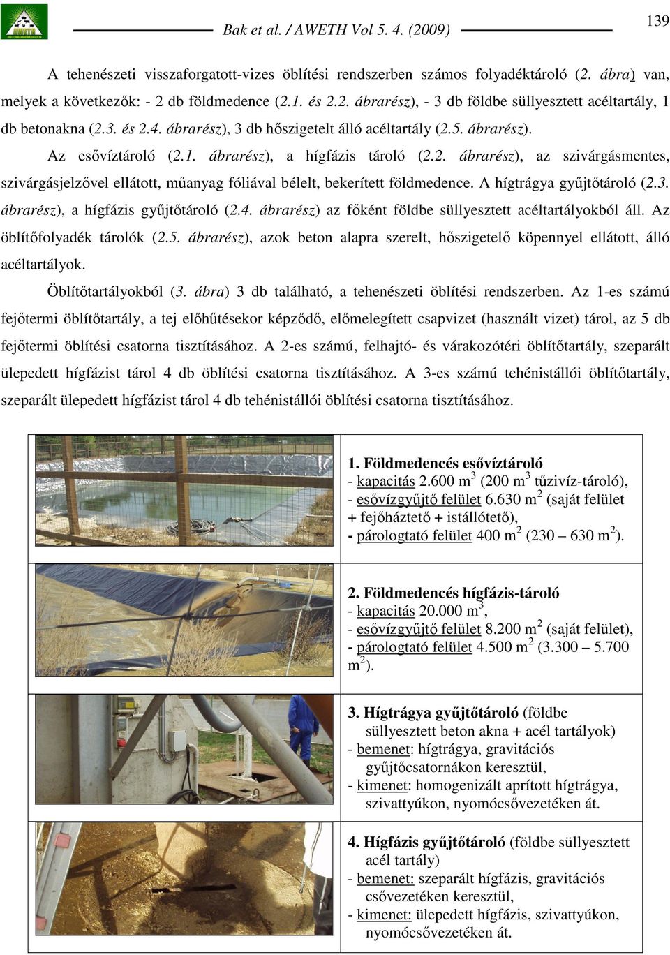 A hígtrágya győjtıtároló (2.3. ábrarész), a hígfázis győjtıtároló (2.4. ábrarész) az fıként földbe süllyesztett acéltartályokból áll. Az öblítıfolyadék tárolók (2.5.