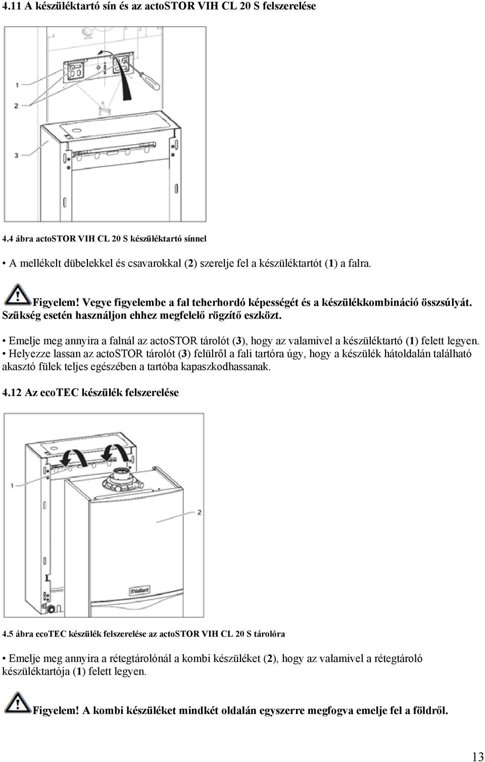 Emelje meg annyira a falnál az actostor tárolót (3), hogy az valamivel a készüléktartó (1) felett legyen.