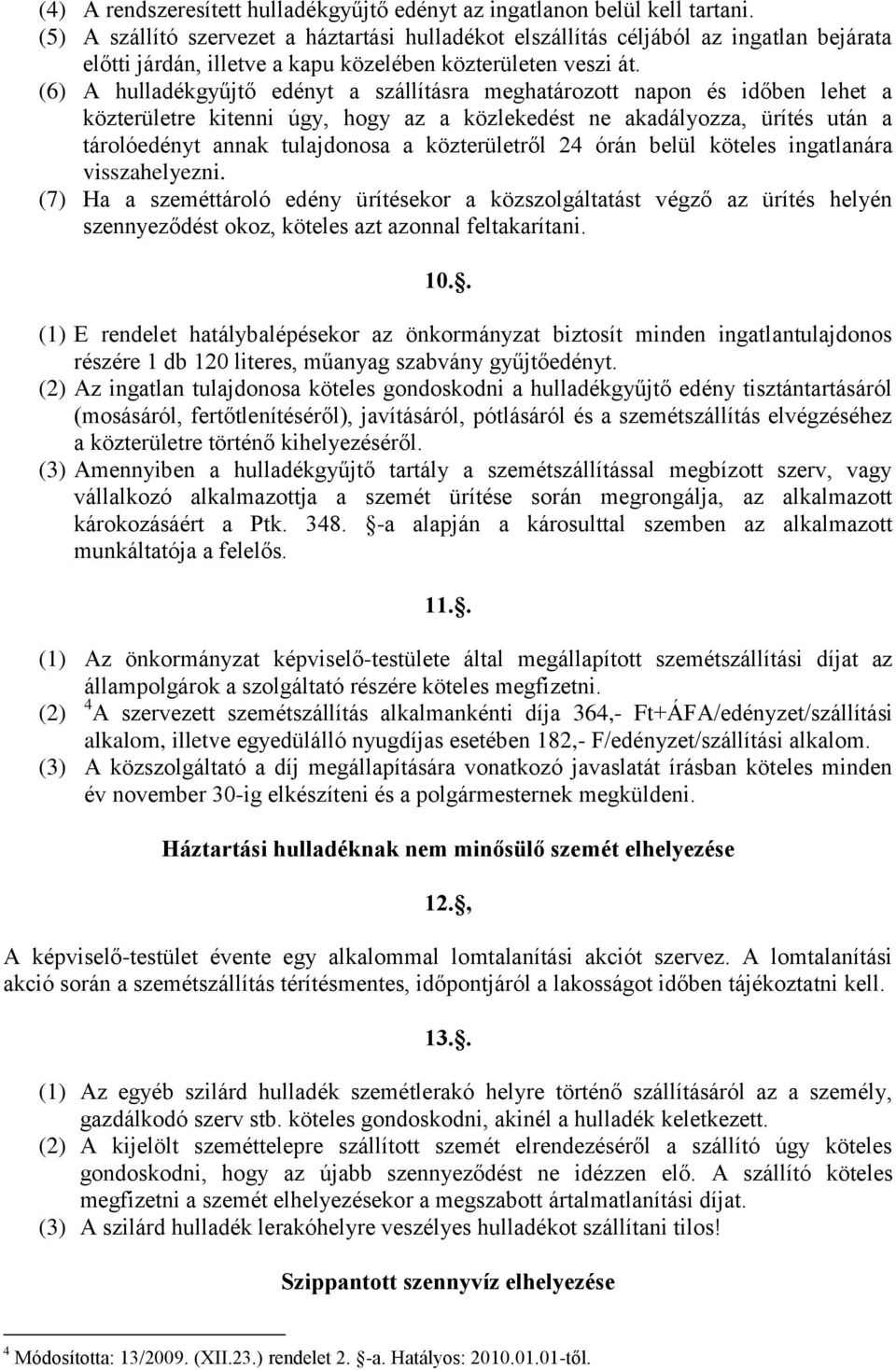 (6) A hulladékgyűjtő edényt a szállításra meghatározott napon és időben lehet a közterületre kitenni úgy, hogy az a közlekedést ne akadályozza, ürítés után a tárolóedényt annak tulajdonosa a