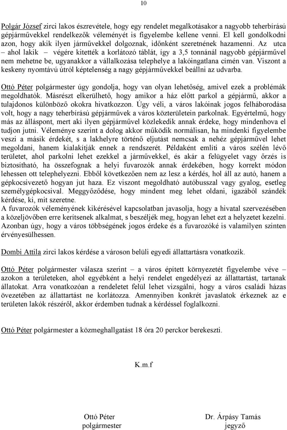 Az utca ahol lakik végére kitették a korlátozó táblát, így a 3,5 tonnánál nagyobb gépjárművel nem mehetne be, ugyanakkor a vállalkozása telephelye a lakóingatlana címén van.